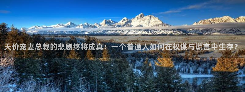 漫蛙漫画app下载方法：天价宠妻总裁的悲剧终将成真：一个普通人如何在权谋与谎言中生存？